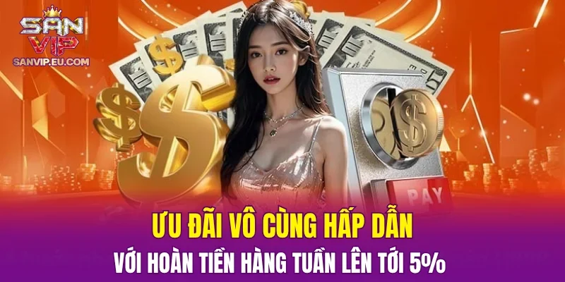 Ưu đãi vô cùng hấp dẫn với  hoàn tiền hàng tuần lên tới 5%